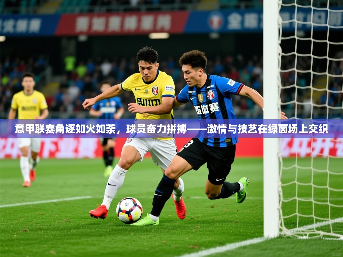 2026华体会体育网站赞助的国米意甲联赛角逐如火如荼，球员奋力拼搏——激情与技艺在绿茵场上交织  第3张