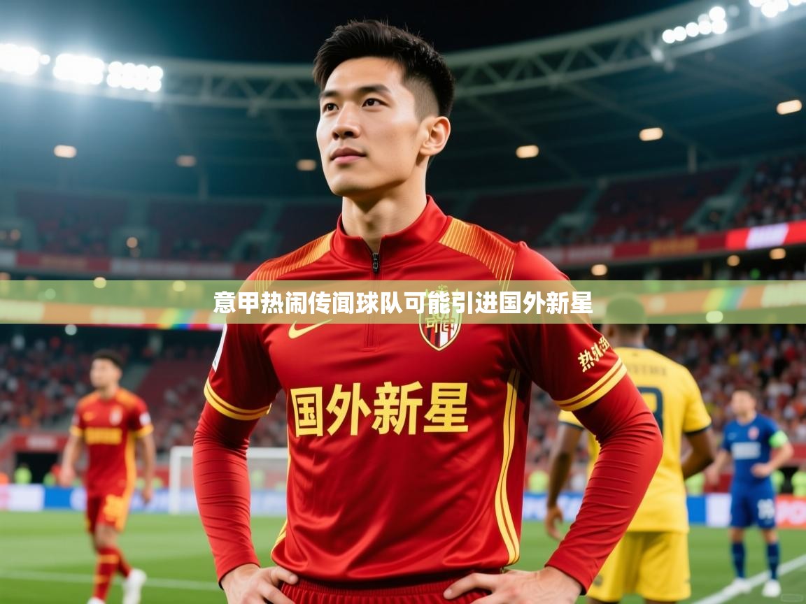 2026华体体育app意甲热闹传闻球队可能引进国外新星 第4张