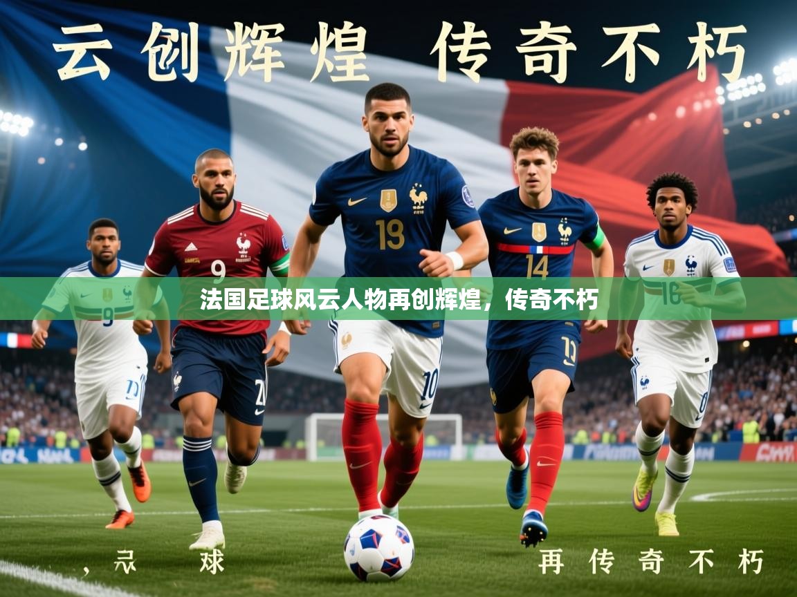 2026华体会登录最新登录地址法国足球风云人物再创辉煌,传奇不朽 第4张