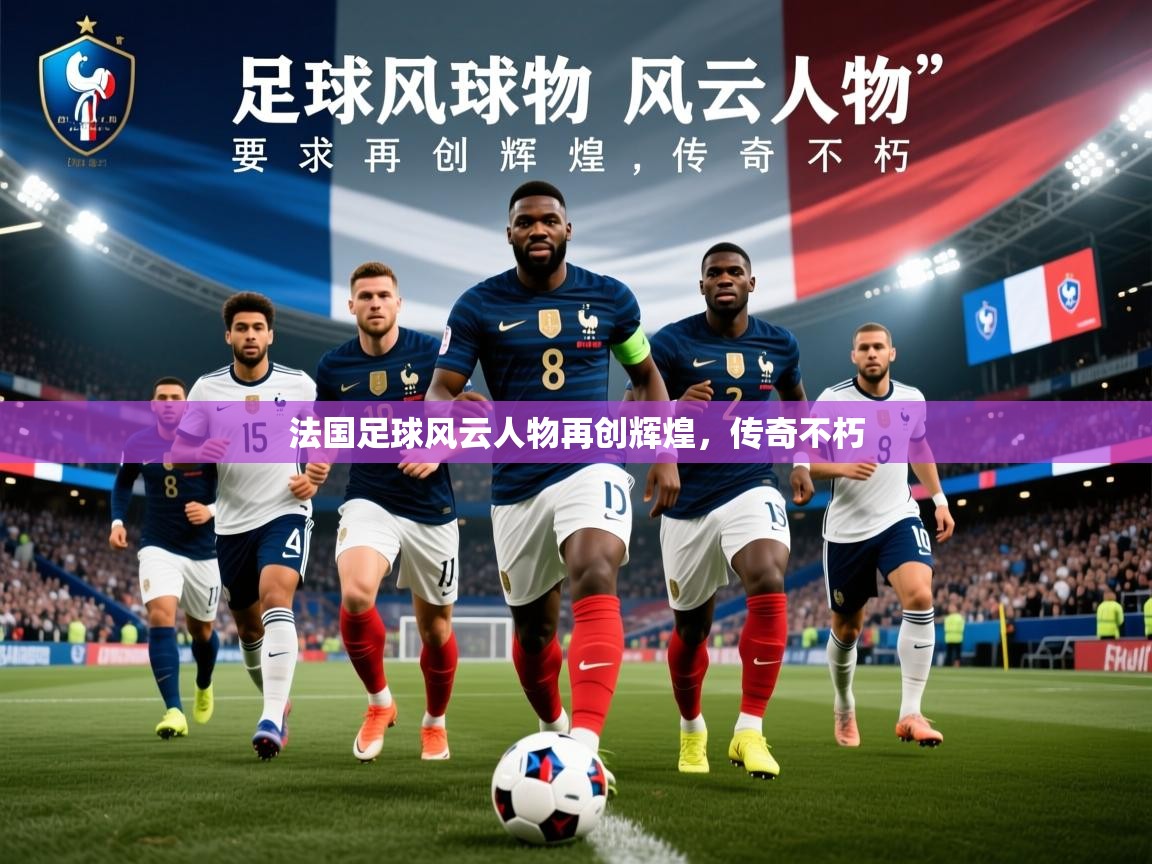 2026华体会登录最新登录地址法国足球风云人物再创辉煌,传奇不朽 第2张