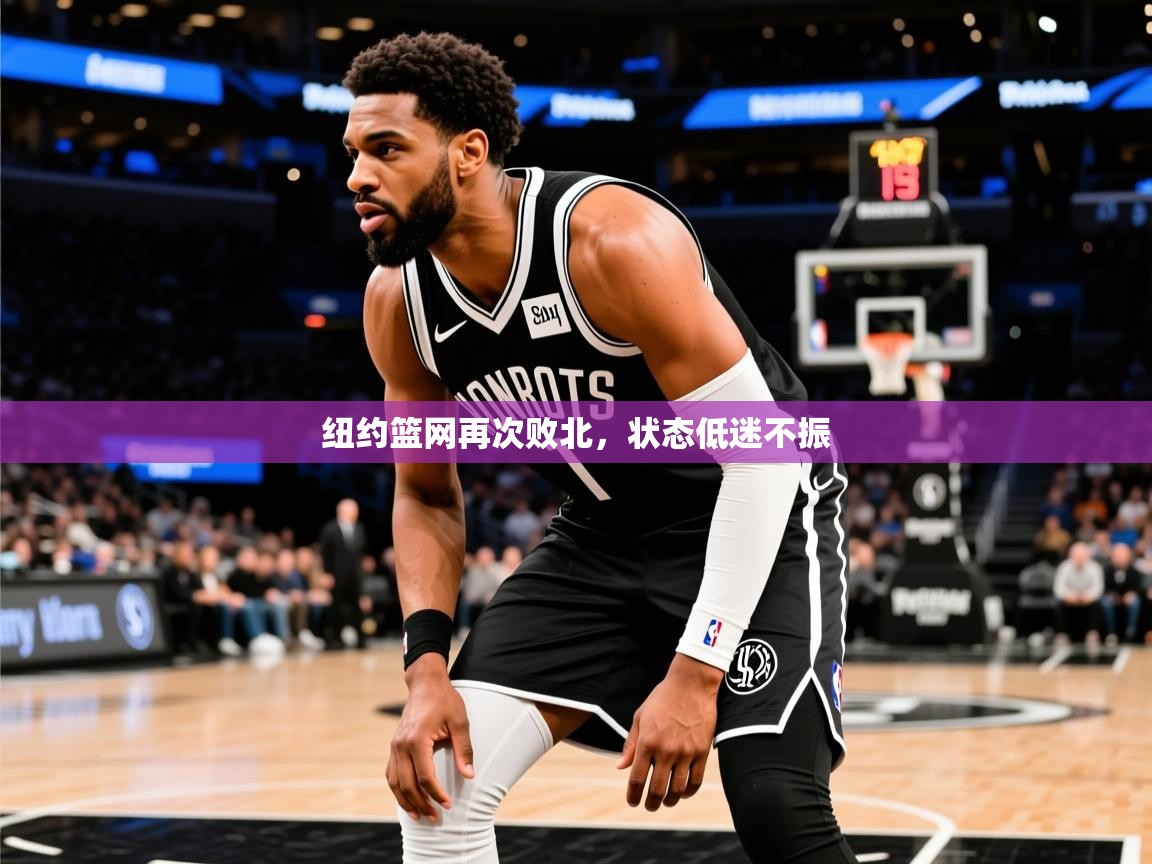 2026华体会登录首页纽约篮网再次败北,状态低迷不振 第2张
