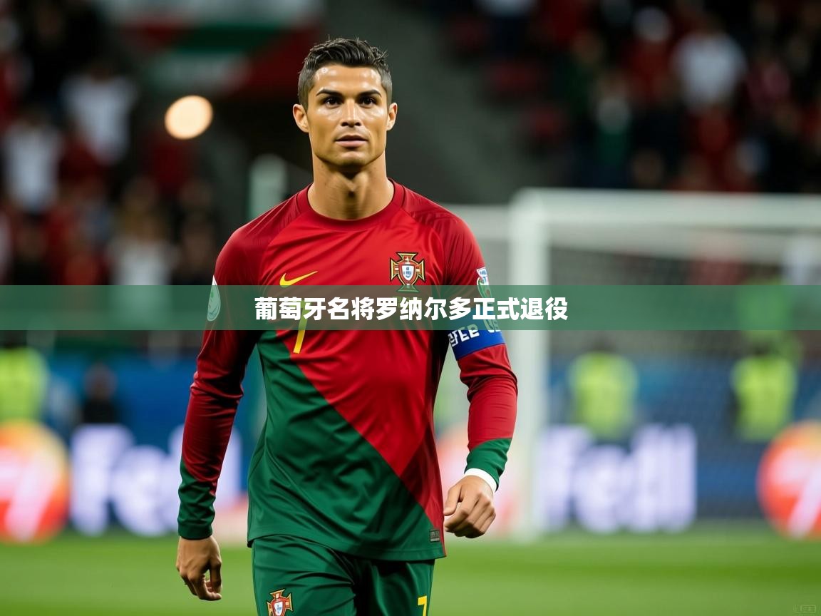 2026华体会登录首页葡萄牙名将罗纳尔多正式退役