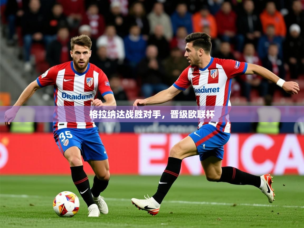 2026华体会体育下载格拉纳达战胜对手,晋级欧联杯 第4张